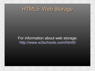 HTML5: Web StorageHTML5: Web Storage
For information about web storage:
http://www.w3schools.com/html5/
 