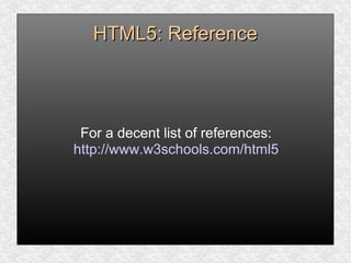HTML5: ReferenceHTML5: Reference
For a decent list of references:
http://www.w3schools.com/html5
 