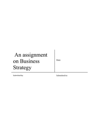 An assignment
on Business
Strategy
Submitted by:

Date

Submitted to:

 