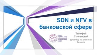 SDN и NFV в
банковской сфере
Тимофей
Смелянский
Директор по развитию
бизнеса
 