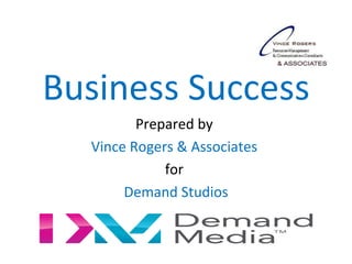Business Success
         Prepared by
  Vince Rogers & Associates
             for
       Demand Studios
 