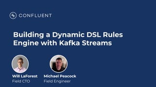 Building a Dynamic DSL Rules
Engine with Kafka Streams
Will LaForest
Field CTO
Michael Peacock
Field Engineer
 