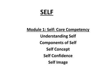 SELF
Module 1: Self: Core Competency
Understanding Self
Components of Self
Self Concept
Self Confidence
Self Image
 