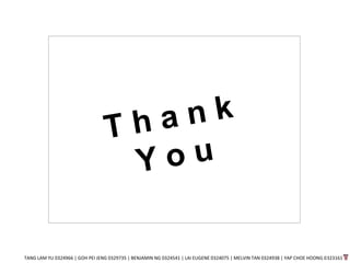 TANG LAM YU 0324966 | GOH PEI JENG 0329735 | BENJAMIN NG 0324541 | LAI EUGENE 0324075 | MELVIN TAN 0324938 | YAP CHOE HOONG 0323161
 