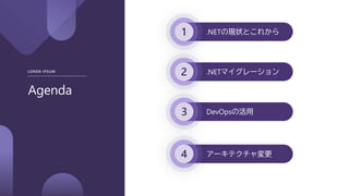 1
2
3
4
Agenda
LOREM IPSUM
.NETの現状とこれから
.NETマイグレーション
DevOpsの活用
アーキテクチャ変更
 
