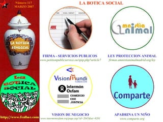 8 LA BOTICA SOCIAL FIRMA - SERVICIOS PUBLICOS  www.petitionpublicservice.eu/spip.php?article7 VISION DE NEGOCIO www.intermonoxfam.org/page.asp?id=2045&ui=8201 APADRINA UN NIÑO www.comparte.org LEY PROTECCION ANIMAL firmas.amnistianimalmadrid.org/ley Número 117  MARZO 2007 