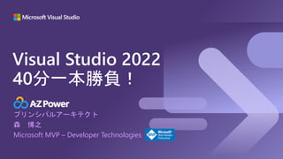 プリンシパルアーキテクト
森 博之
Microsoft MVP – Developer Technologies
Visual Studio 2022
40分一本勝負！
 