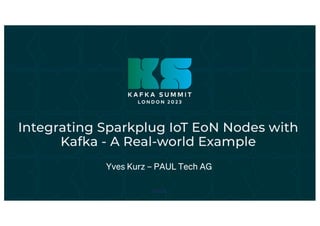 Integrating Sparkplug IoT EoN Nodes with
Kafka - A Real-world Example
Yves Kurz – PAUL Tech AG
 