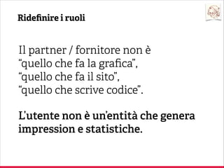 Quali sono i problemi ricorrenti in un proge o nato da un brief?

Cambiamenti
acce ati mal volentieri.
Mancanza di de aglio.
Analisi poco approfondita.

Commi ente

Rigidità.
Informazioni inutili
o incomplete.

Partner / Fornitore

 