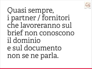 Che cos’è per te un brief?

Rappresenta un
tentativo di descrizione
di quanto il cliente crede
di volere (o di poter fare).

Partner / Fornitore

 