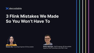 3 Flink Mistakes We Made
So You Won’t Have To
Robert Metzger, Staff Engineer @ Decodable
Apache Flink Committer and PMC Chair
Sharon Xie, Founding Engineer @ Decodable
 