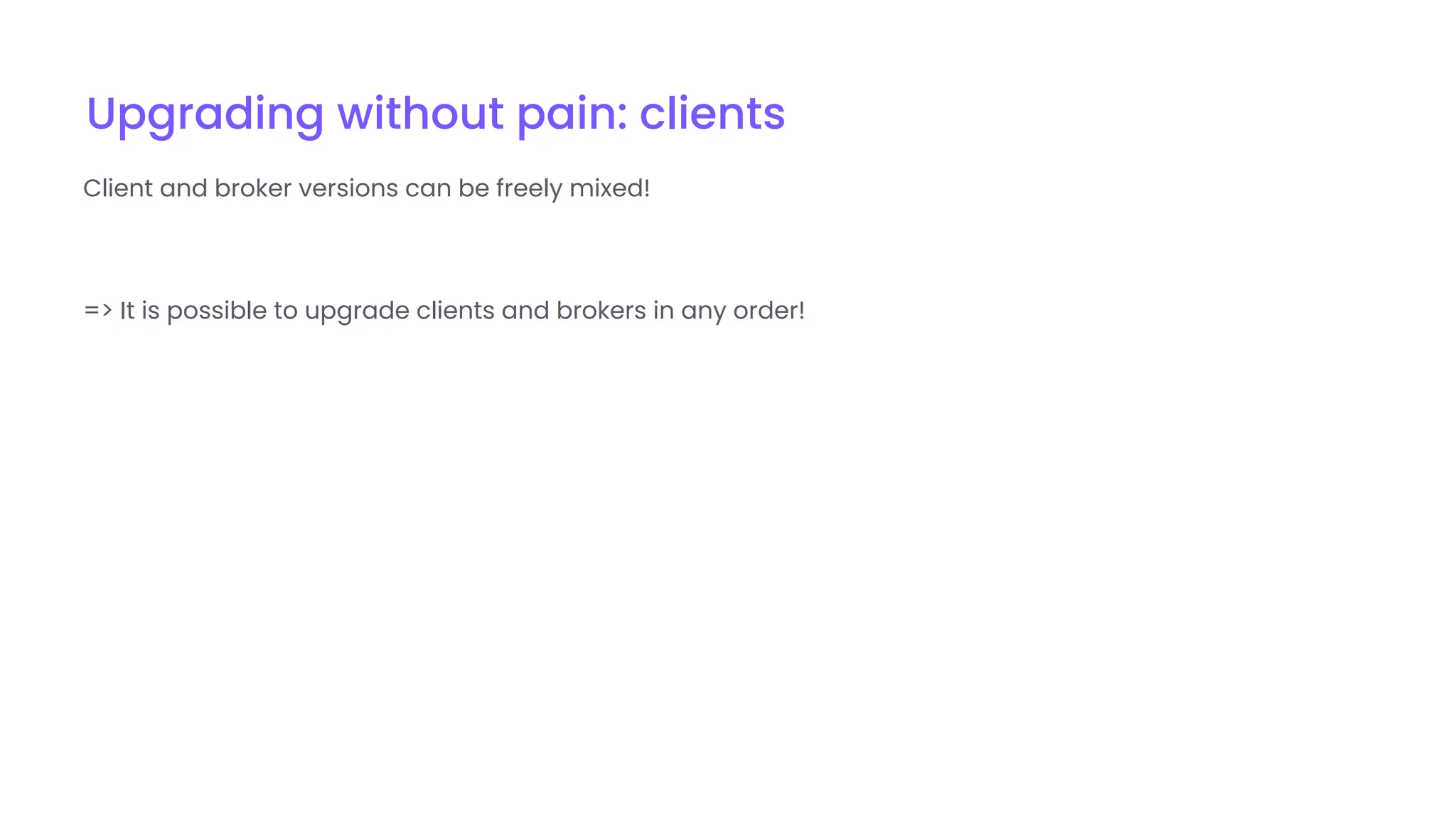 Upgrading without pain: clients
Client and broker versions can be freely mixed!
=> It is possible to upgrade clients and brokers in any order!
 