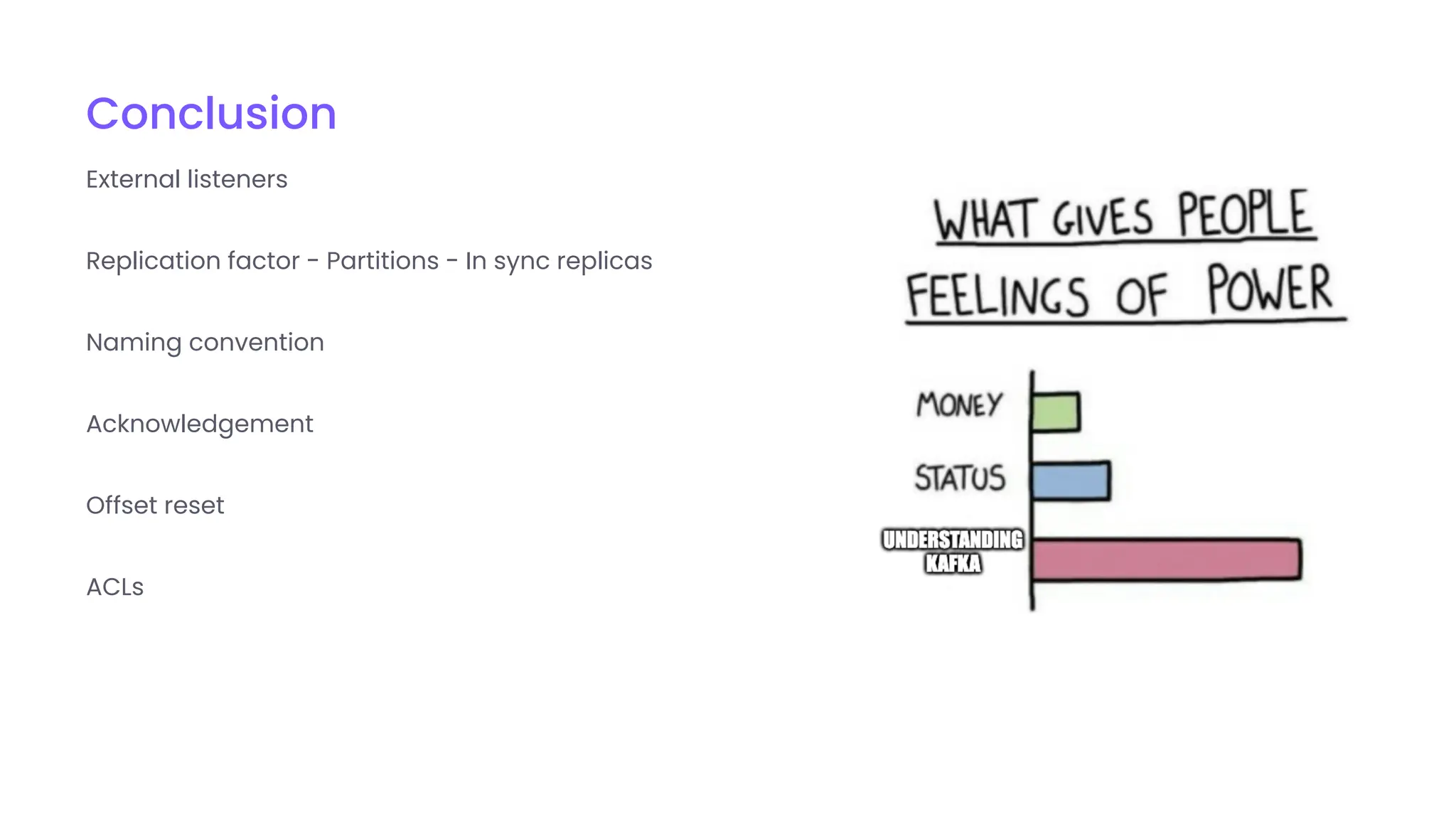 Conclusion
External listeners
Replication factor - Partitions - In sync replicas
Naming convention
Acknowledgement
Offset reset
ACLs
 