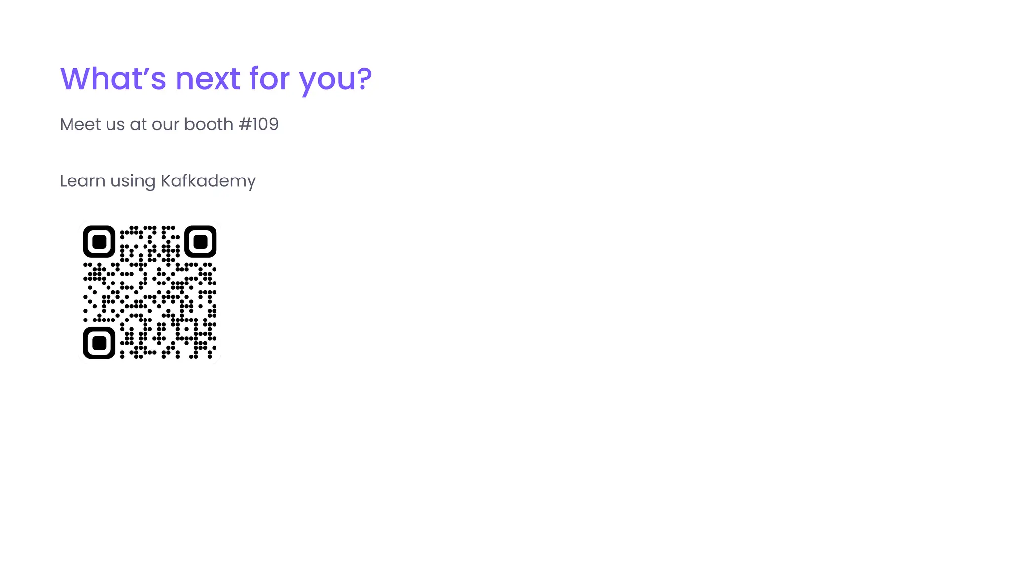 What’s next for you?
Meet us at our booth #109
Learn using Kafkademy
 