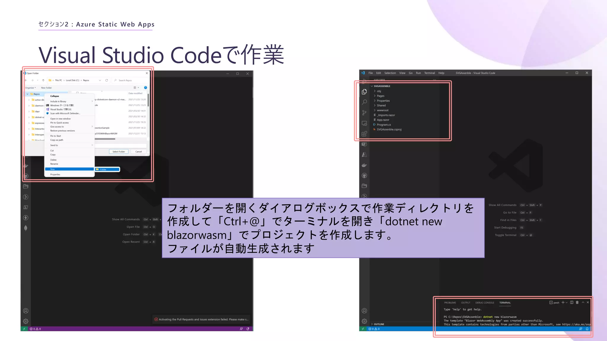 Visual Studio Codeで作業
セクション2 : Azure Static Web Apps
フォルダーを開くダイアログボックスで作業ディレクトリを
作成して「Ctrl+@」でターミナルを開き「dotnet new
blazorwasm」でプロジェクトを作成します。
ファイルが自動生成されます
 