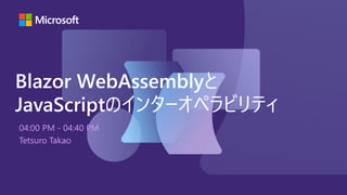 04:00 PM - 04:40 PM
Tetsuro Takao
Blazor WebAssemblyと
JavaScriptのインターオペラビリティ
 