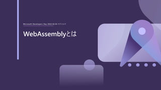 Microsoft Developers Day 2022.02.03 セクション1
WebAssemblyとは
 