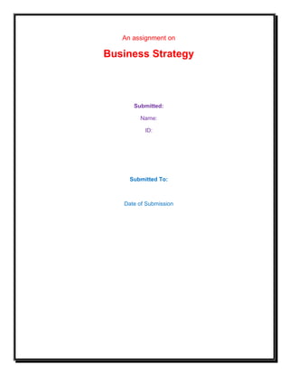 An assignment on

Business Strategy

Submitted:
Name:
ID:

Submitted To:

Date of Submission

 