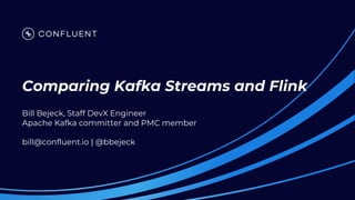 Comparing Kafka Streams and Flink
Bill Bejeck, Staff DevX Engineer
Apache Kafka committer and PMC member
bill@confluent.io | @bbejeck
 