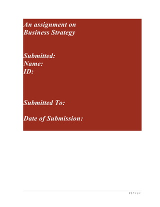 An assignment on
Business Strategy

Submitted:
Name:
ID:

Submitted To:
Date of Submission:

1|P a g e

 