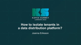 How to isolate tenants in
a data distribution platform?
Joanna Eriksson
 
