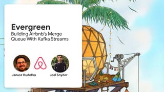 Evergreen
Building Airbnb's Merge
Queue With Kafka Streams
Janusz Kudełka Joel Snyder
 