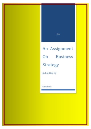 Date

An Assignment
On

Business

Strategy
Submitted by

Submitted to

 