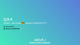 www.aklivity.io
github.com/aklivity/zilla ★
Q & A
pssst…we have 😎 socks at Booth S11
Stream Data Anywhere.
 