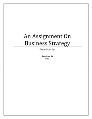An Assignment On
Business Strategy
Submitted by
Submitted By
Date:

 