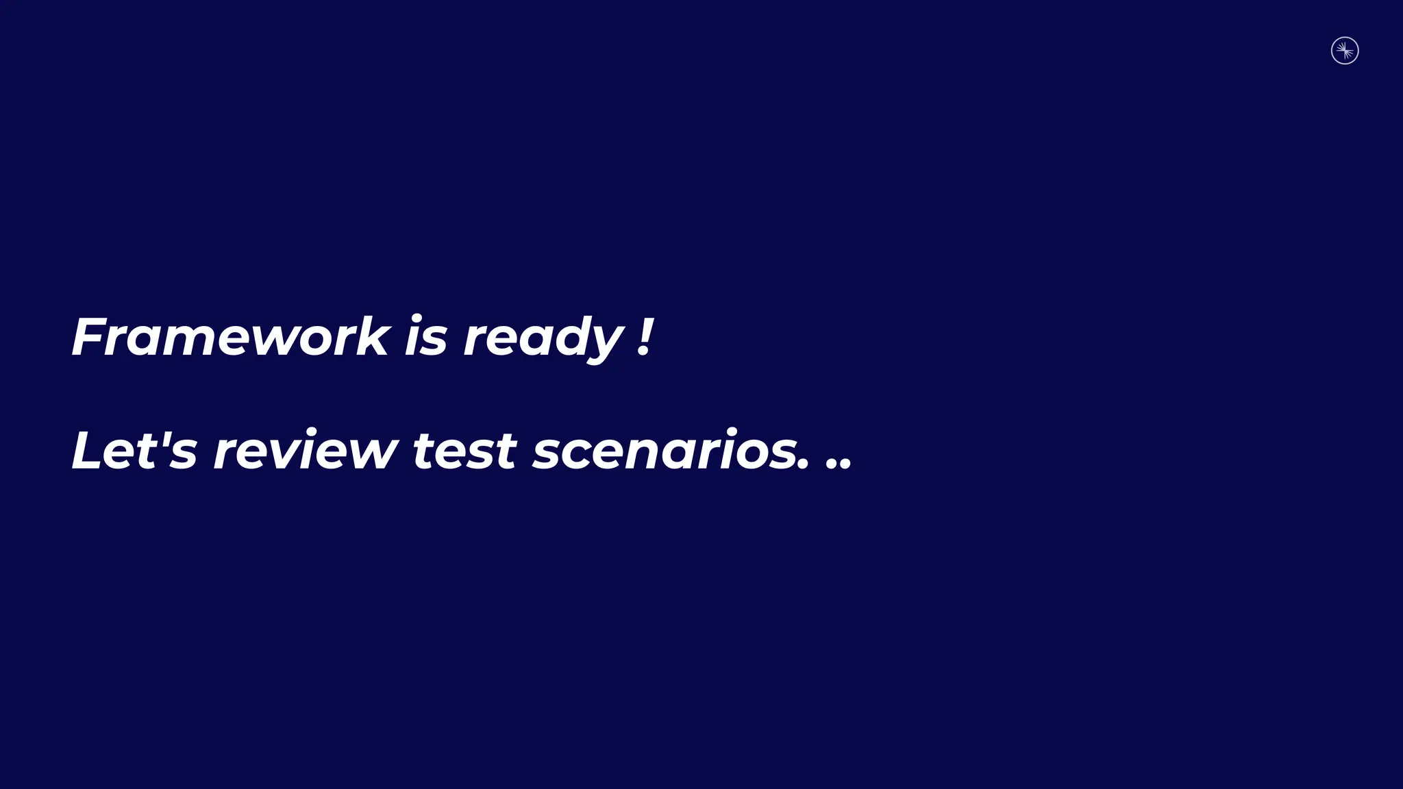 Framework is ready !
Let's review test scenarios. ..
 
