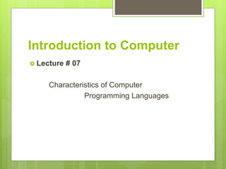 Introduction to Computer
 Lecture # 07
Characteristics of Computer
Programming Languages
 