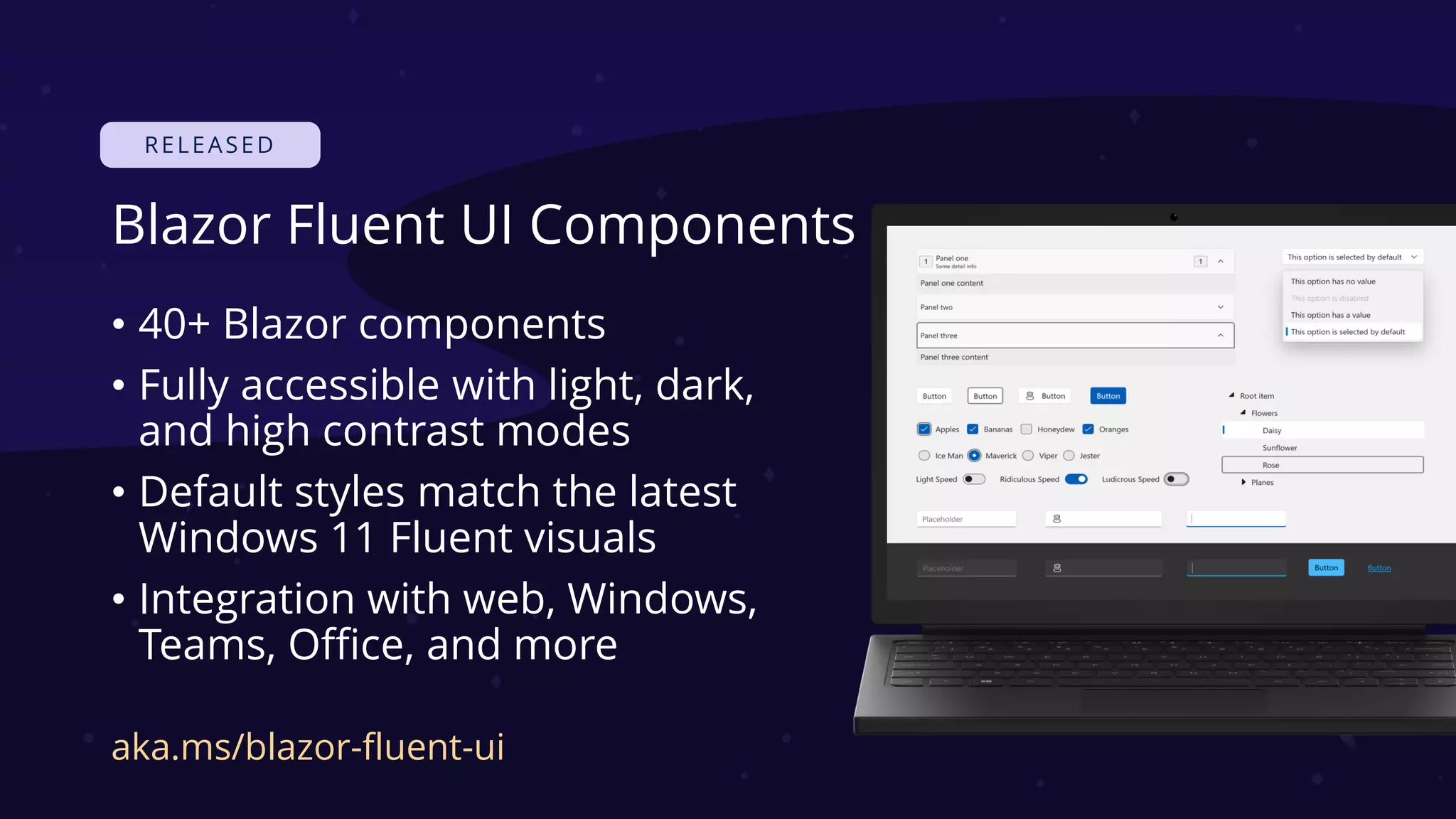Blazor Fluent UI Components
• 40+ Blazor components
• Fully accessible with light, dark,
and high contrast modes
• Default styles match the latest
Windows 11 Fluent visuals
• Integration with web, Windows,
Teams, Office, and more
aka.ms/blazor-fluent-ui
 