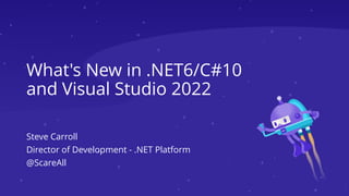 What's New in .NET6/C#10
and Visual Studio 2022
Steve Carroll
Director of Development - .NET Platform
@ScareAll
 
