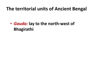The territorial units of Ancient Bengal
• Gauda: lay to the north-west of
Bhagirathi
 
