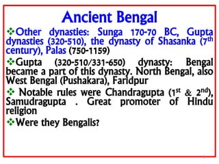Ancient Bengal
Other dynasties: Sunga 170-70 BC, Gupta
dynasties (320-510), the dynasty of Shasanka (7th
century), Palas ...