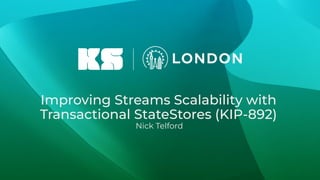 Improving Streams Scalability with
Transactional StateStores (KIP-892)
Nick Telford
 
