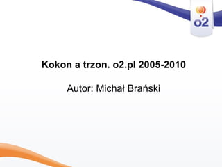 Kokon a trzon. o2.pl 2005-2010 Autor: Michał Brański 
