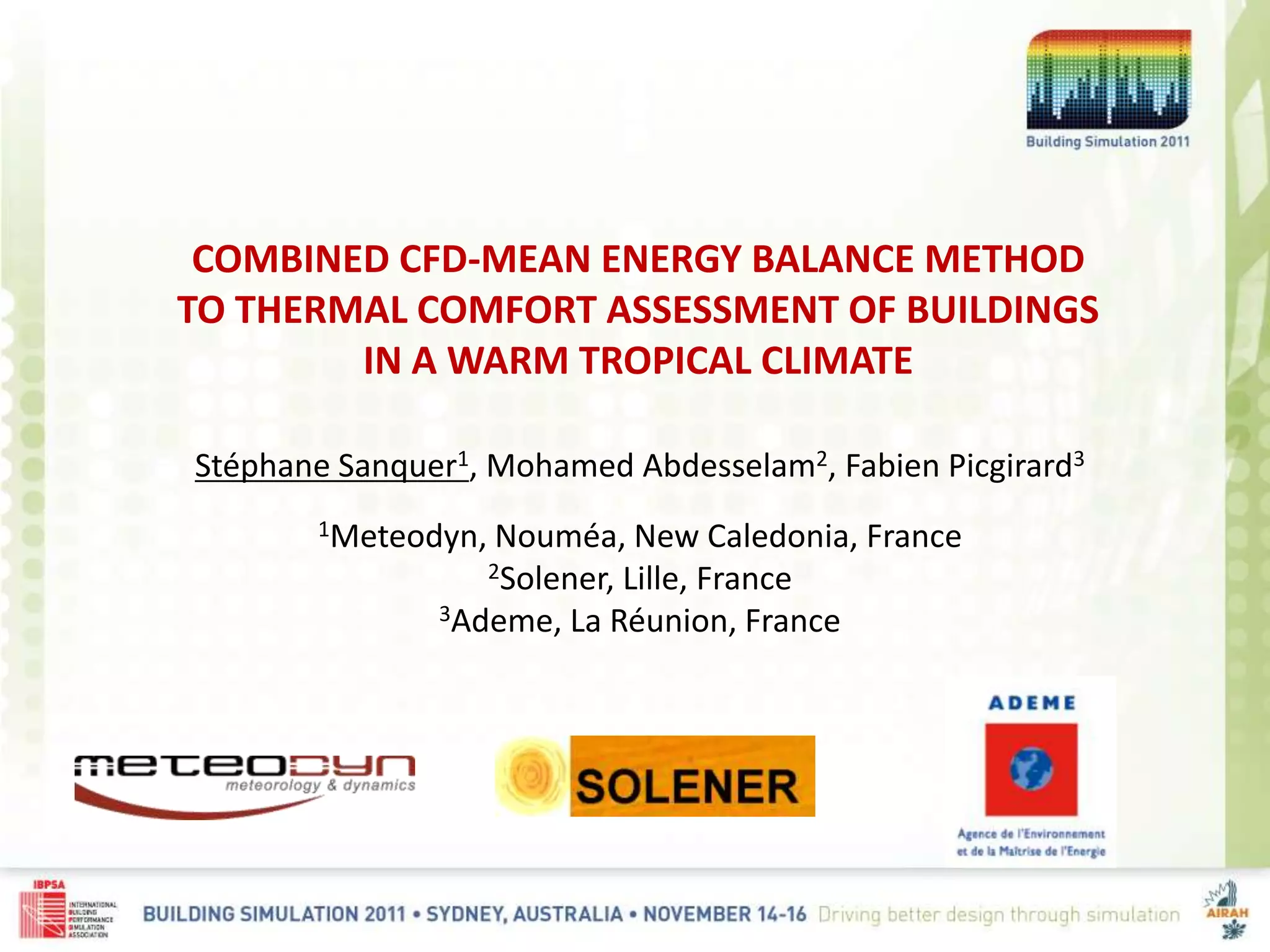 COMBINED CFD-MEAN ENERGY BALANCE METHOD
TO THERMAL COMFORT ASSESSMENT OF BUILDINGS
IN A WARM TROPICAL CLIMATE
Stéphane Sanquer1, Mohamed Abdesselam2, Fabien Picgirard3
1Meteodyn, Nouméa, New Caledonia, France
2Solener, Lille, France
3Ademe, La Réunion, France