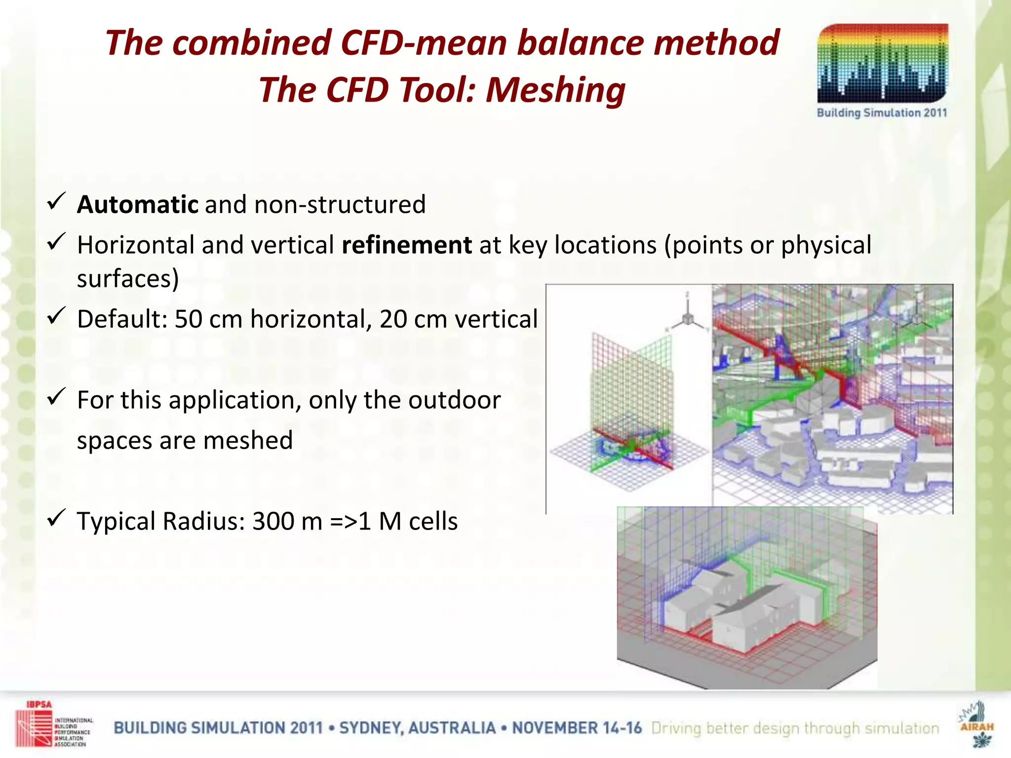 The combined CFD-mean balance method
The CFD Tool: Meshing
Automatic and non-structured
Horizontal and vertical refinement at key locations (points or physical
surfaces)
Default: 50 cm horizontal, 20 cm vertical
For this application, only the outdoor
spaces are meshed
Typical Radius: 300 m =>1 M cells