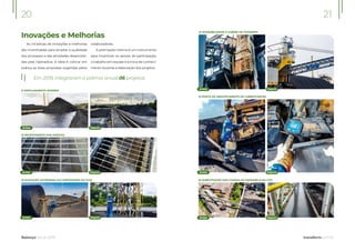 Inovações e Melhorias
Em 2019, integraram o prêmio anual 06 projetos:
As iniciativas de inovações e melhorias
são incentivadas para ampliar a qualidade
dos processos e das atividades desenvolvi-
das pela Operadora. A ideia é colocar em
prática as boas propostas sugeridas pelos
colaboradores.
A premiação interna é um instrumento
para incentivar os sensos de participação,
o trabalho em equipe e a troca de conheci-
mento durante a elaboração dos projetos.
Balanço Social 2019
20
Depois
Depois
Depois
Antes
Antes
Antes
1) EMPILHAMENTO INVERSO
2) REVESTIMENTO DAS MOEGAS
3) ELEVAÇÃO AUTÔNOMA DO CONTRAPESO DA TC23
21
transferro.com.br
Depois
Depois
Depois
Antes
Antes
Antes
4) ACESSIBILIDADE À CABINE DE COMANDO
5) POSTO DE ABASTECIMENTO DE LUBRIFICANTES
6) SUBSTITUIÇÃO DAS CHAPAS DA PASSARELA DA TC21
 