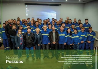 Nossas
Pessoas
A união das habilidades individuais faz toda a
diferença na construção dos resultados coletivos de
uma organização. Os conhecimentos, quando
compartilhados, junto a ideias e experiências, fortalecem
as relações e melhoram o convívio proﬁssional.
 