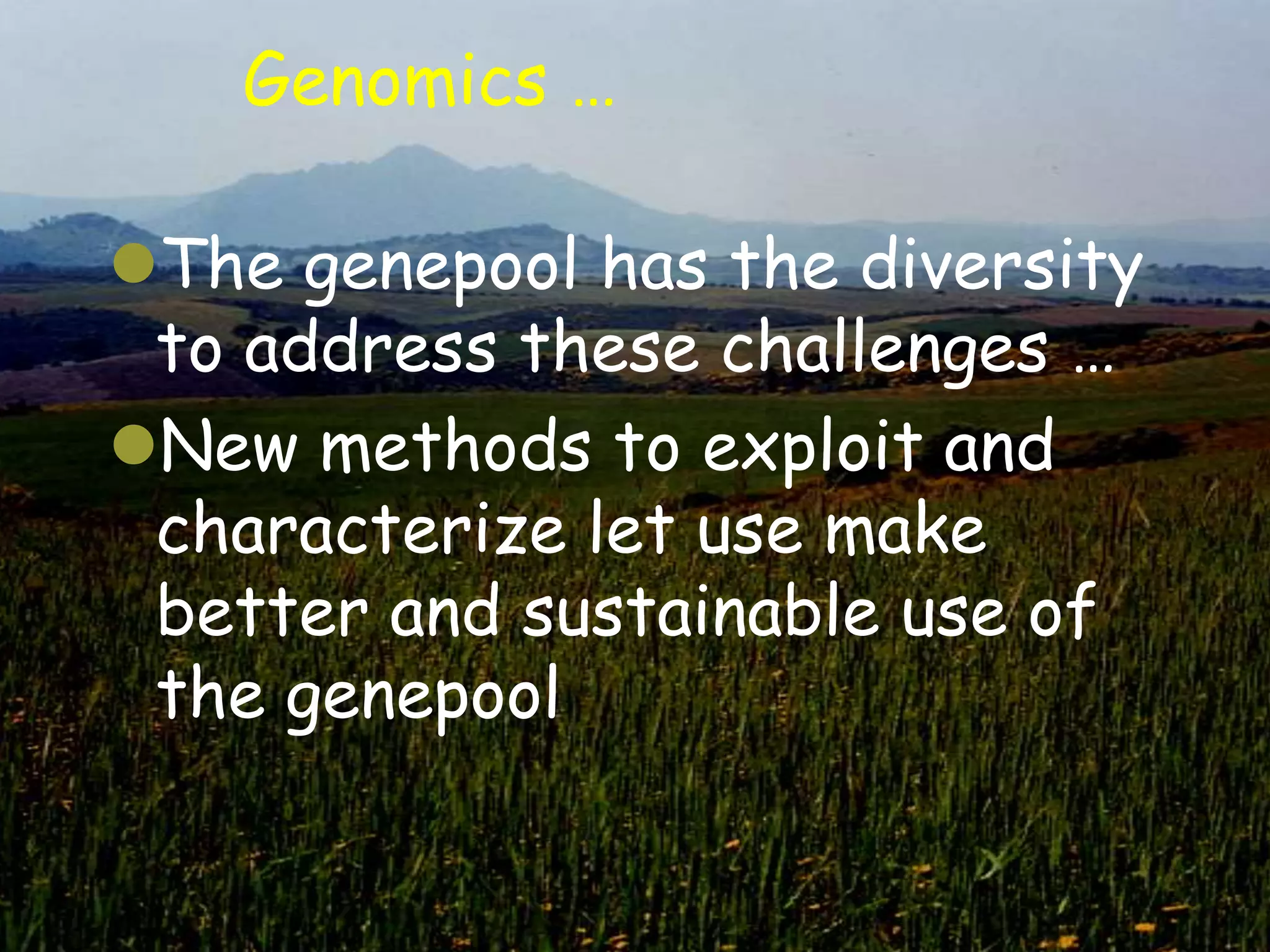 Genomics …

The genepool has the diversity
 to address these challenges …
New methods to exploit and
 characterize let use make
 better and sustainable use of
 the genepool
 