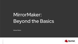 MirrorMaker:
Beyond the Basics
Mickael Maison
1
 