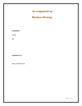 An assignment on
Business Strategy

Submitted:
Name:
ID:

Submitted To:

Date of Submission

1|Page

 