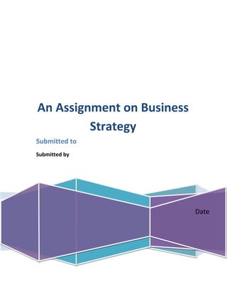 An Assignment on Business
Strategy
Submitted to
Submitted by

Date

 