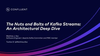 The Nuts and Bolts of Kafka Streams:
An Architectural Deep Dive
Matthias J. Sax
Software Engineer | Apache Kafka Committer and PMC member
Twitter/𝕏 @MatthiasJSax
 