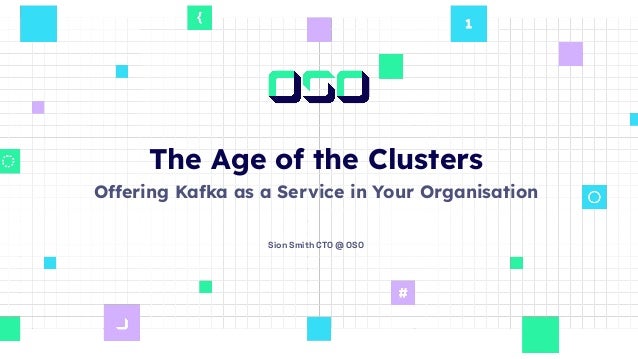 The Age of the Clusters
Offering Kafka as a Service in Your Organisation
Sion Smith CTO @ OSO
 