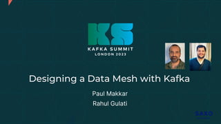 Designing a Data Mesh with Kafka
Paul Makkar
Rahul Gulati
 