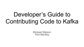 Developer’s Guide to
Contributing Code to Kafka
Mickael Maison


Tom Bentley
 