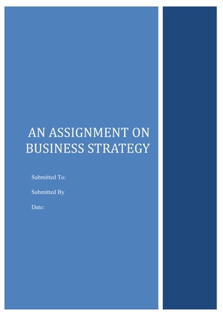 AN ASSIGNMENT ON
BUSINESS STRATEGY
Submitted To:
Submitted By
Date:

 